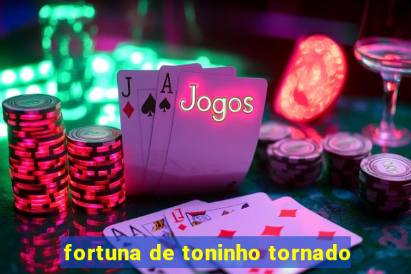 fortuna de toninho tornado